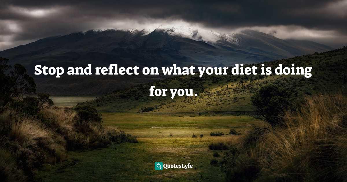 Diet Quotes: "Stop and reflect on what your diet is doing for you."