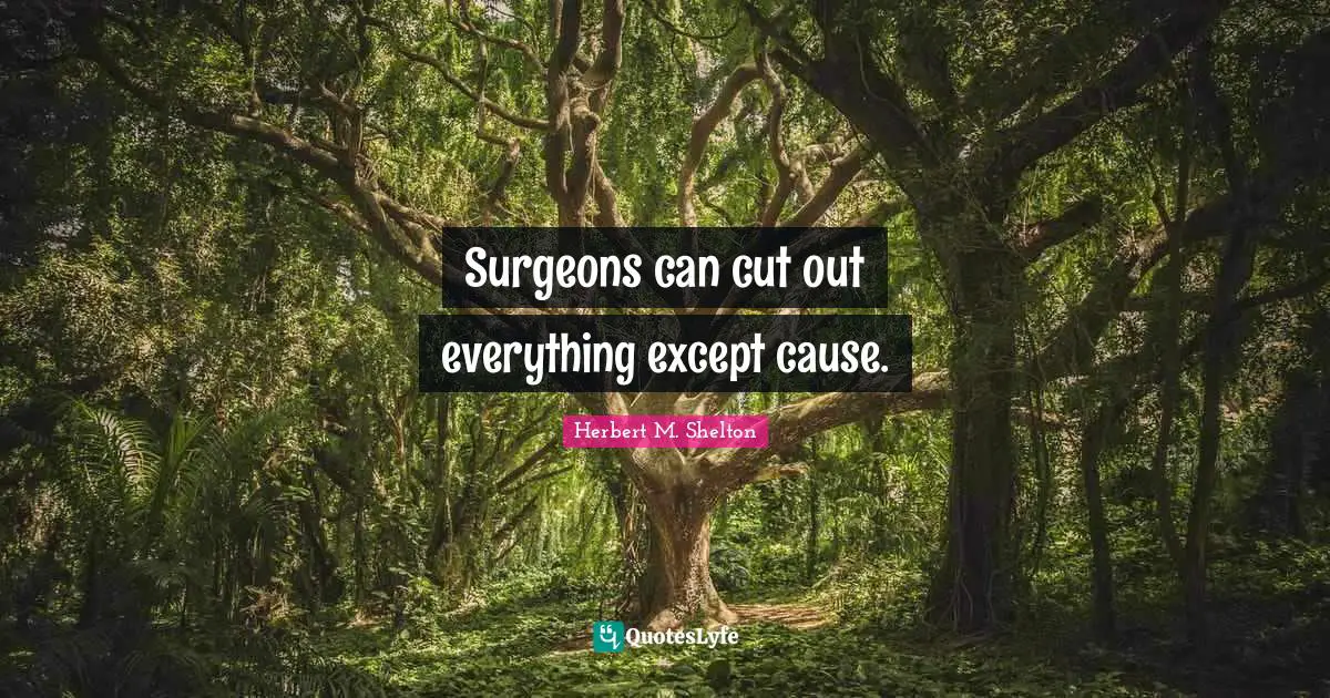 Surgeons can cut out everything except cause.