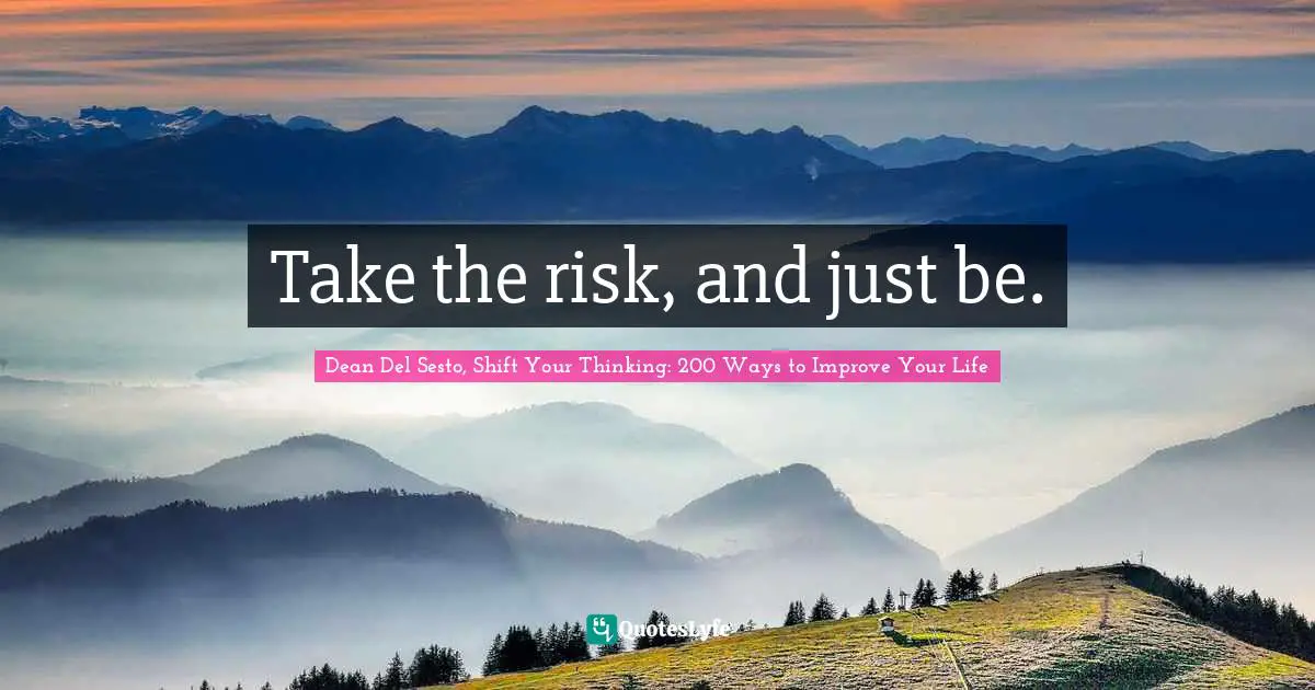 Take the risk, and just be.