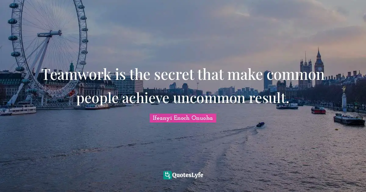 Ifeanyi Enoch Onuoha Quotes: Teamwork is the secret that make common people achieve uncommon result.
