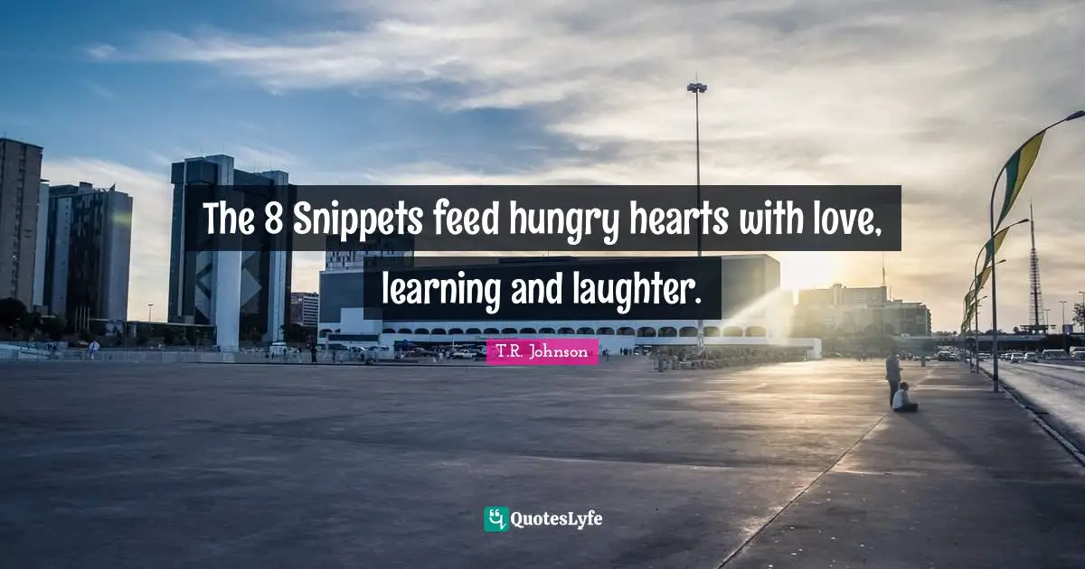The 8 Snippets feed hungry hearts with love, learning and laughter.