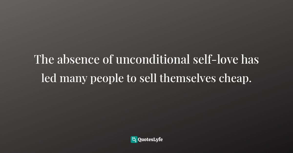 The absence of unconditional self-love has led many people to sell themselves cheap.