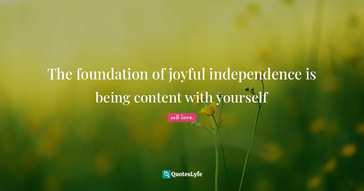 Living Your Best Life Quotes: "The foundation of joyful independence is being content with yourself"