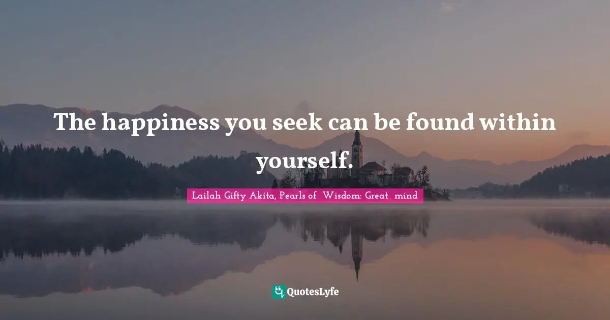 Lailah Gifty Akita, Pearls of  Wisdom: Great  mind Quotes: The happiness you seek can be found within yourself.