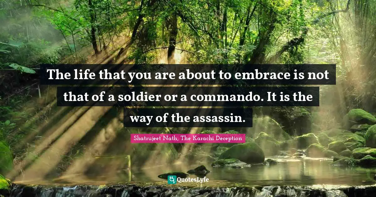 The life that you are about to embrace is not that of a soldier or a commando. It is the way of the assassin.