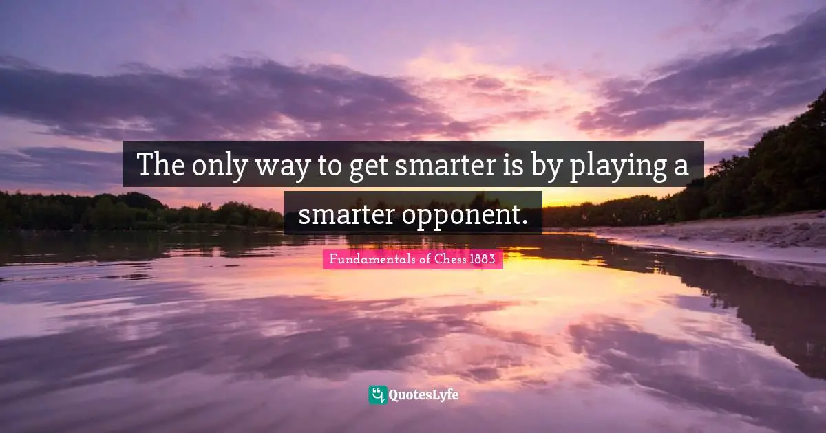 The only way to get smarter is by playing a smarter opponent.