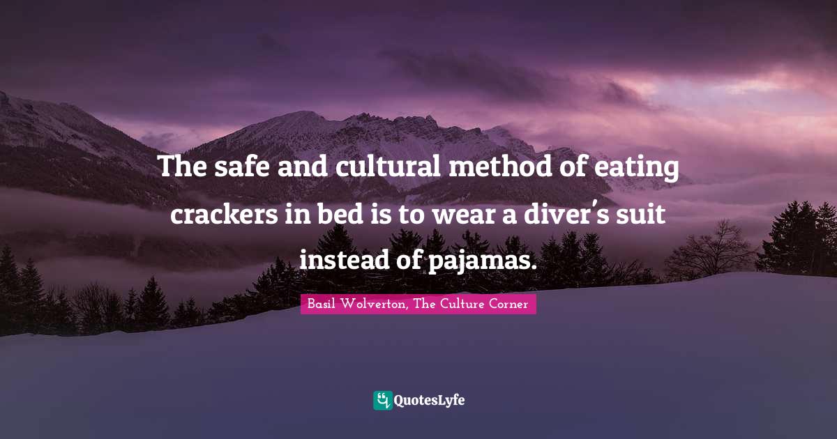 The safe and cultural method of eating crackers in bed is to wear a di... Quote by Basil
