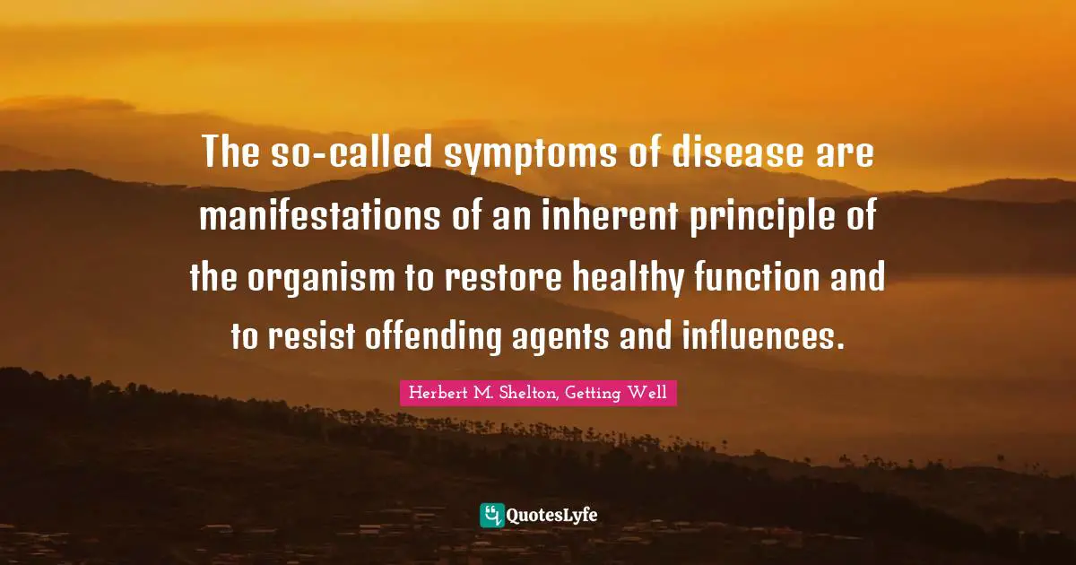 The so-called symptoms of disease are manifestations of an inherent principle of the organism to restore healthy function and to resist offending agents and influences.