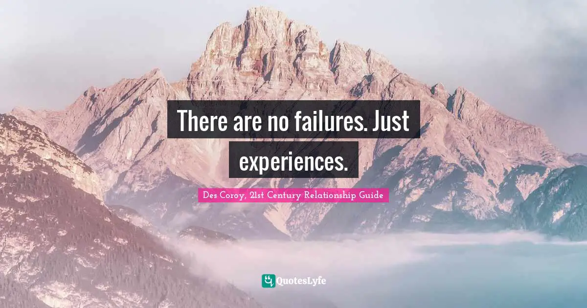 There are no failures. Just experiences.