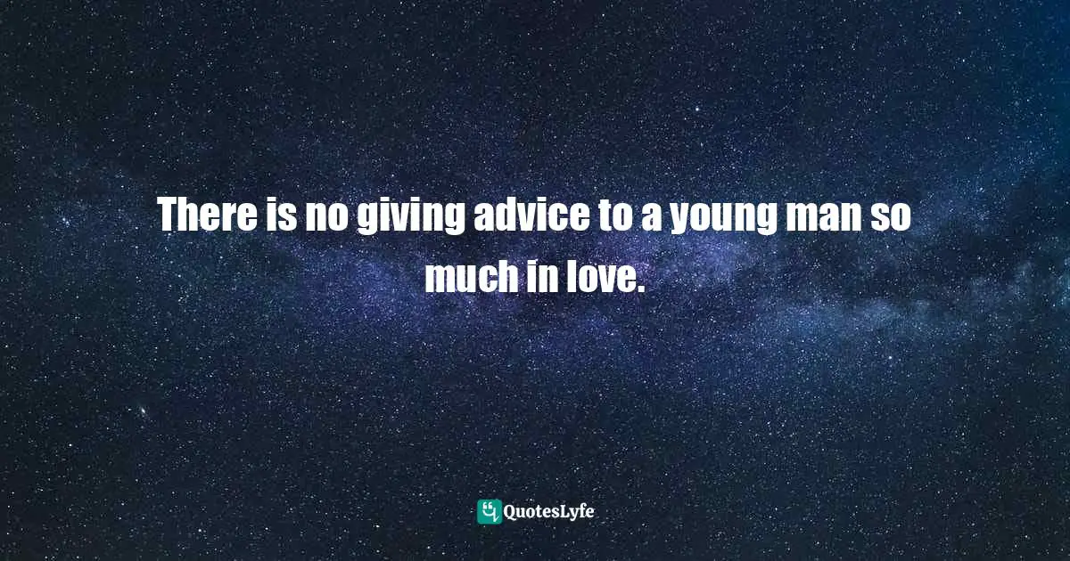There is no giving advice to a young man so much in love.