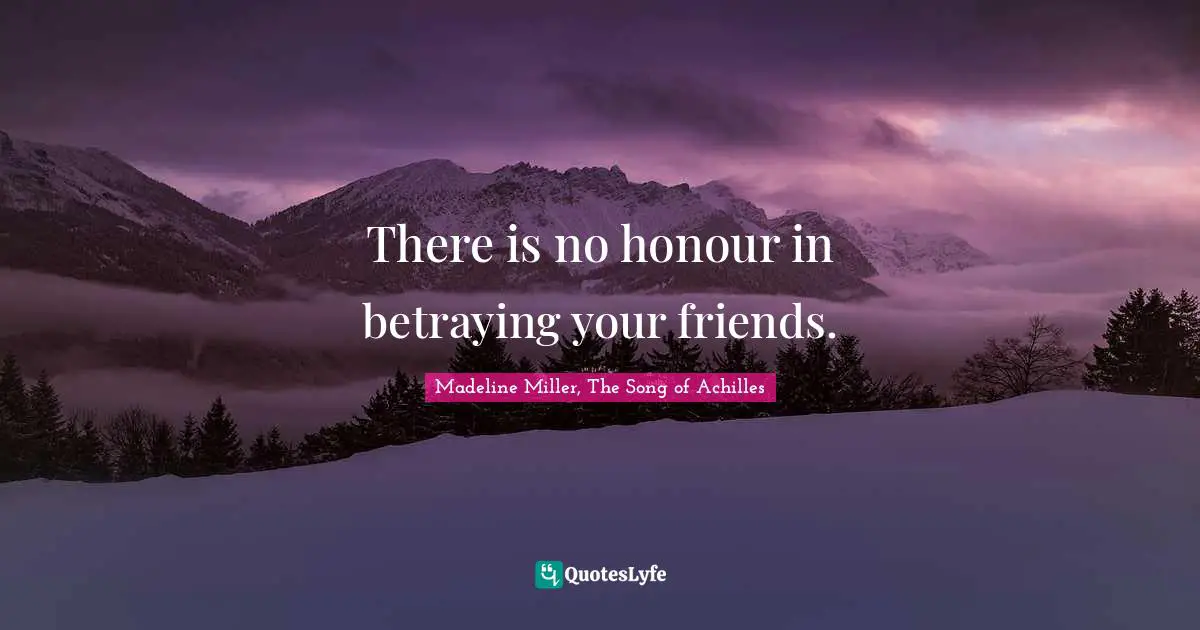 There is no honour in betraying your friends.