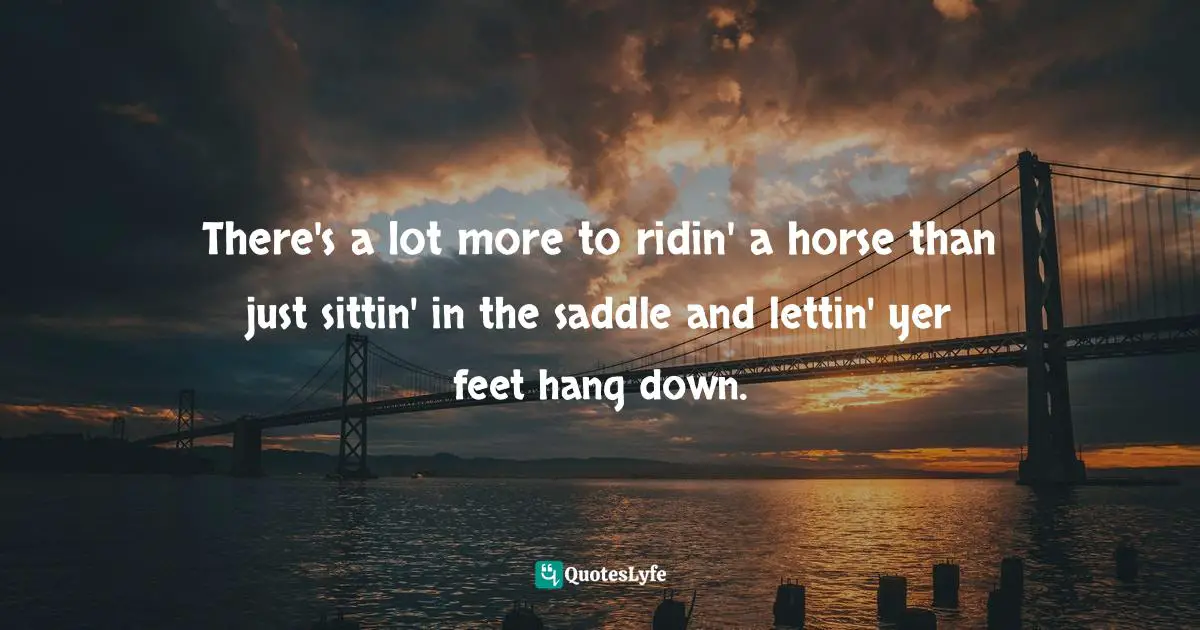 There's a lot more to ridin' a horse than just sittin' in the saddle and lettin' yer feet hang down.