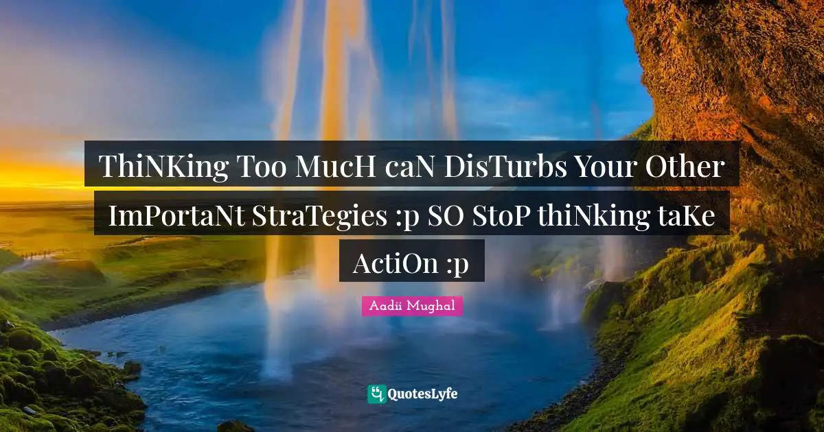 Aadii Mughal Quotes: "ThiNKing Too MucH caN DisTurbs Your Other ImPortaNt StraTegies :p SO StoP thiNking taKe ActiOn :p"