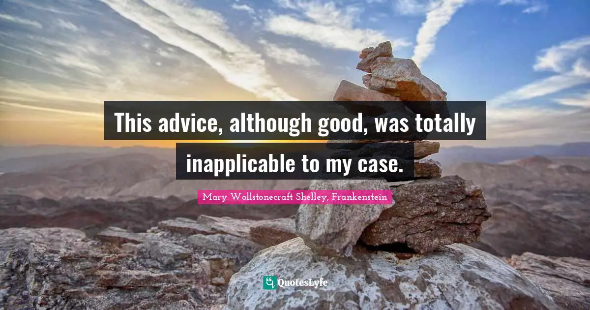Mary Wollstonecraft Shelley, Frankenstein Quotes: "This advice, although good, was totally inapplicable to my case."