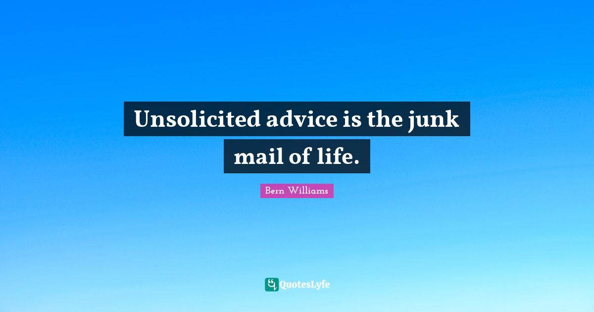 Unsolicited advice is the junk mail of life.