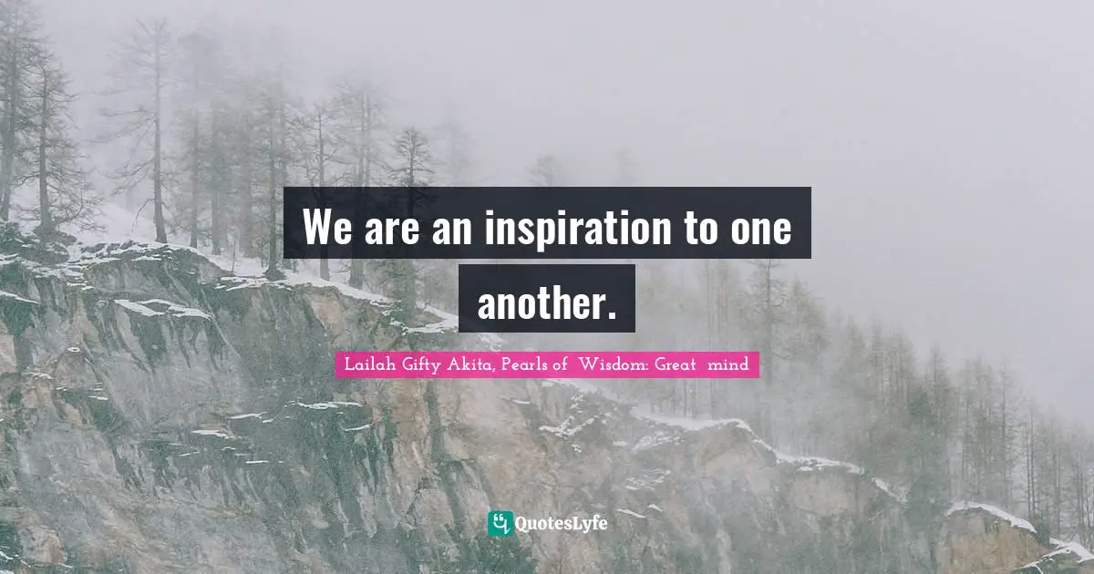 Lailah Gifty Akita, Pearls of  Wisdom: Great  mind Quotes: We are an inspiration to one another.
