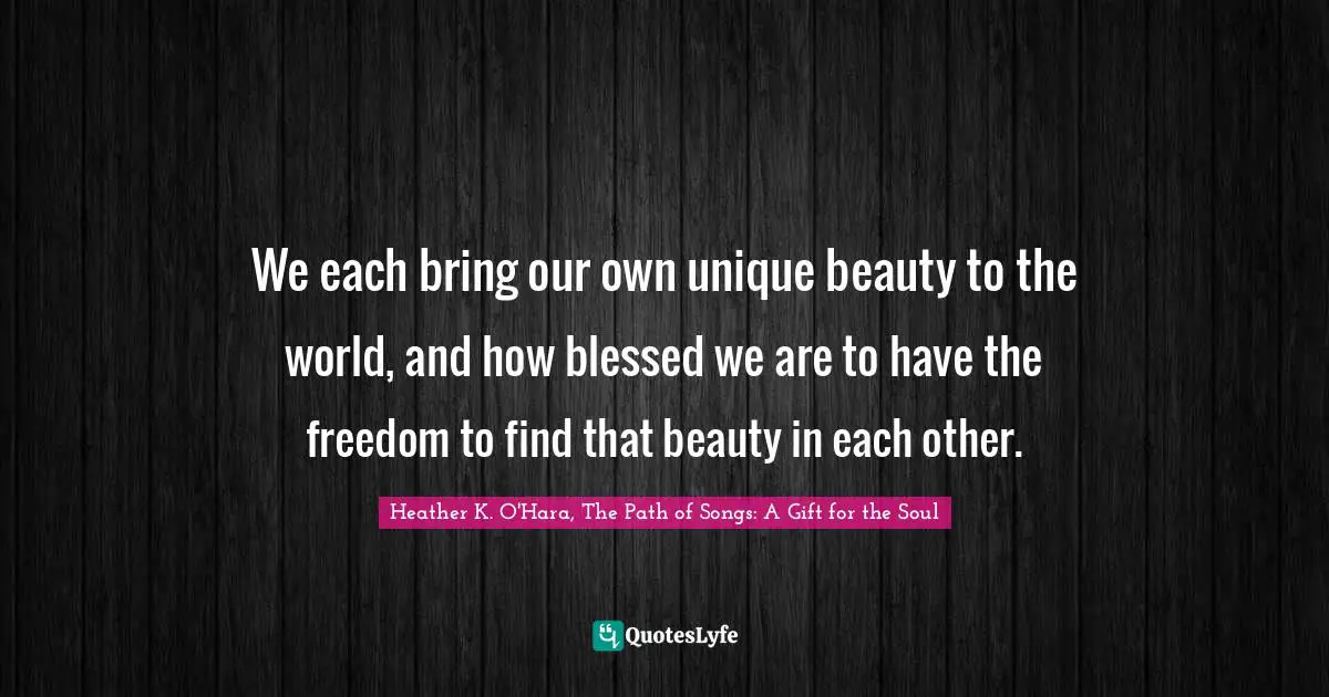 We each bring our own unique beauty to the world, and how blessed we are to have the freedom to find that beauty in each other.