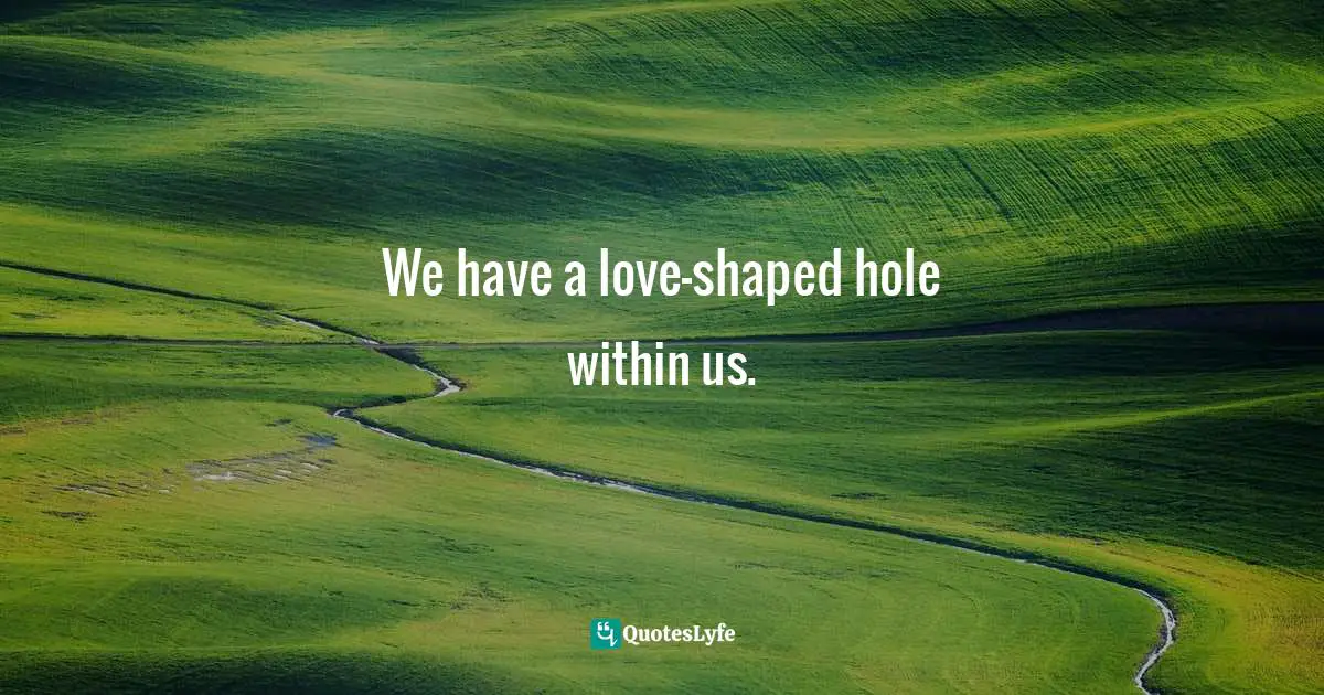 We have a love-shaped hole within us.