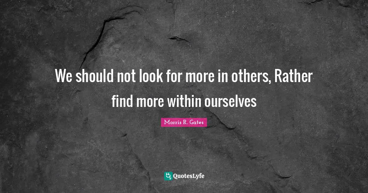 We should not look for more in others, Rather find more within ourselves