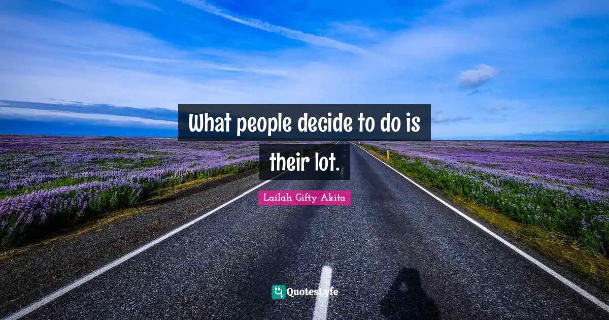 What people decide to do is their lot.