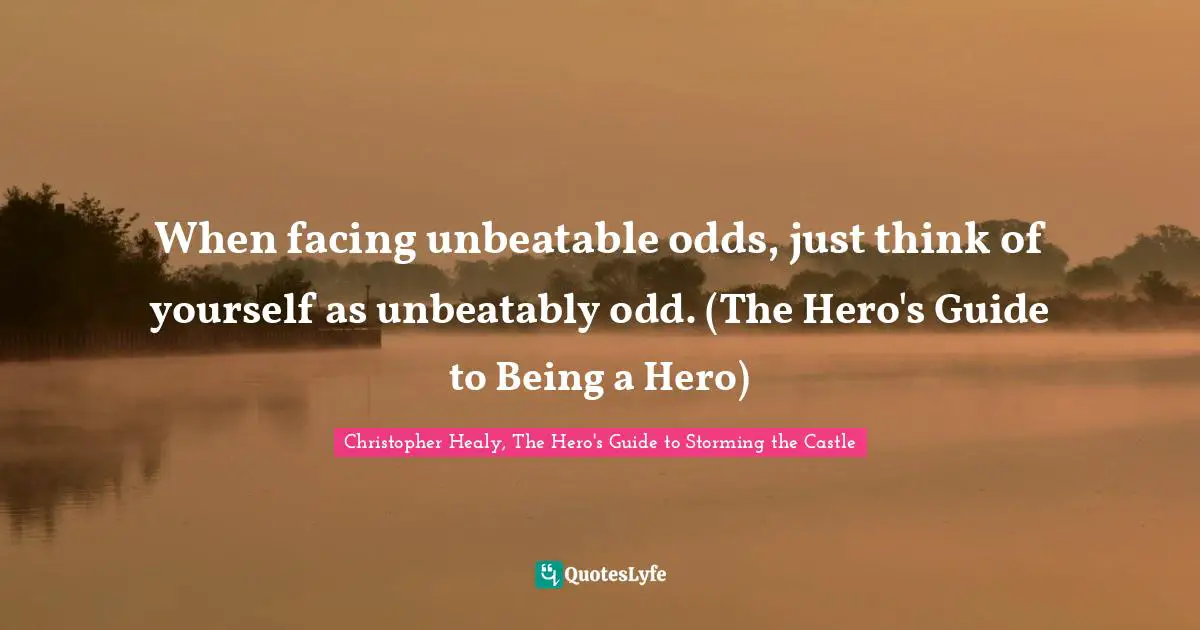 When facing unbeatable odds, just think of yourself as unbeatably odd. (The Hero's Guide to Being a Hero)