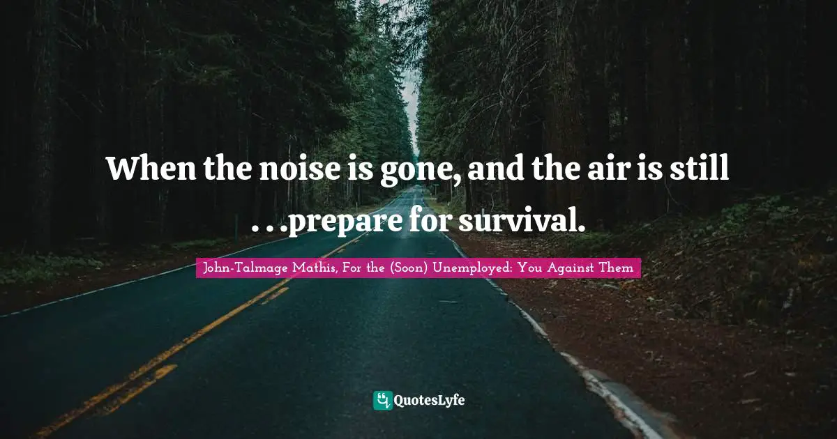 When the noise is gone, and the air is still . . .prepare for survival.