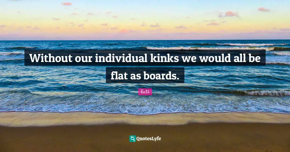 Without our individual kinks we would all be flat as boards.