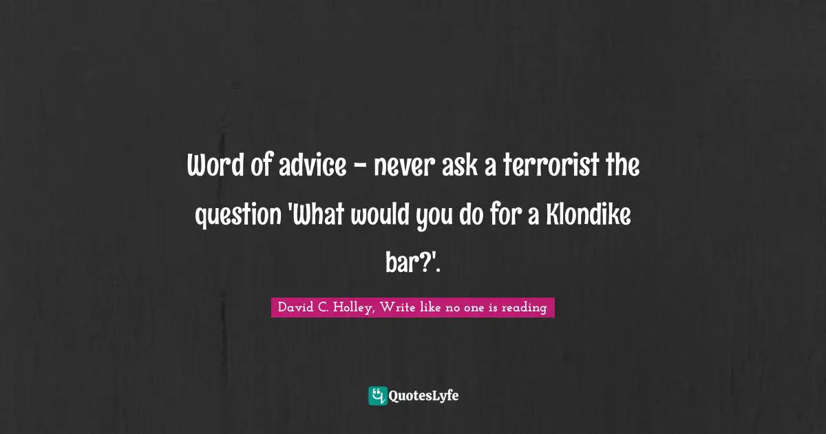 David C. Holley, Write Like No One Is Reading Quotes: "Word of advice - never ask a terrorist the question 'What would you do for a Klondike bar?'."