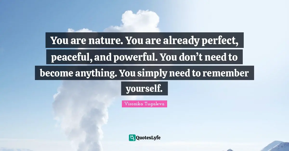 Self Understanding Quotes: "You are nature. You are already perfect, peaceful, and powerful. You don’t need to become anything. You simply need to remember yourself."