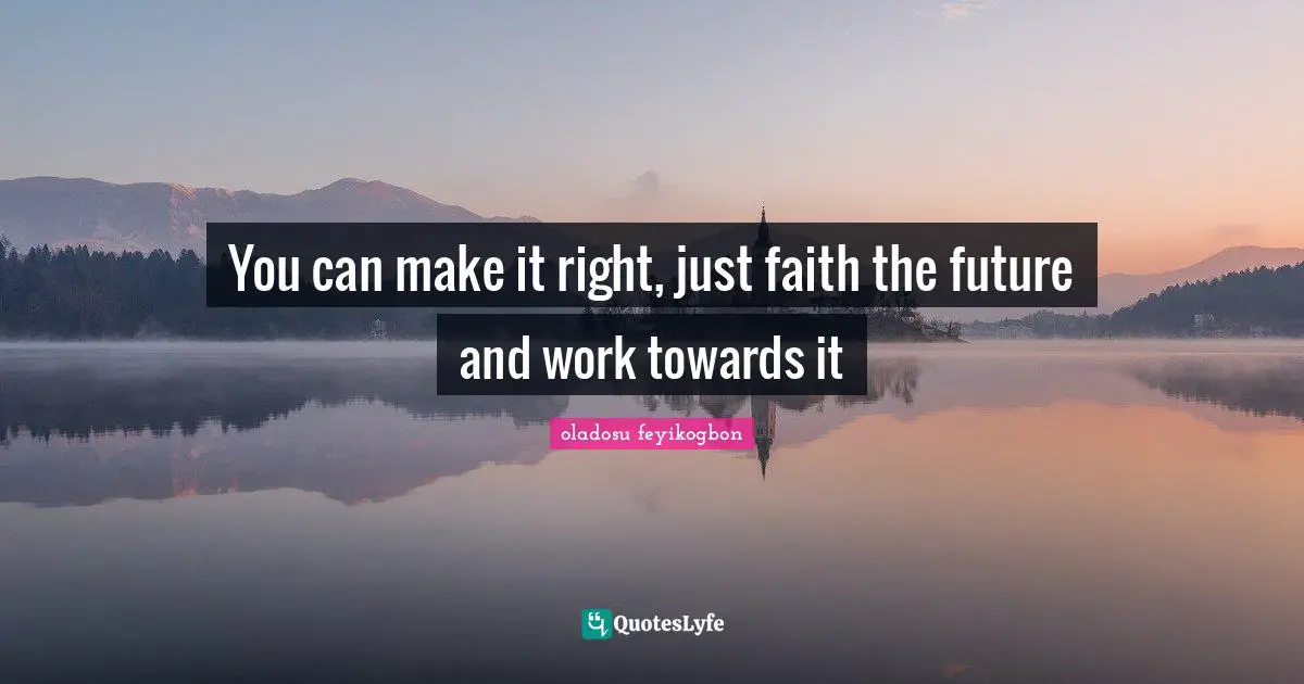 You can make it right, just faith the future and work towards it