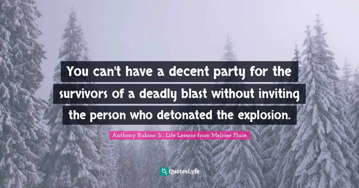 Melrose Place Quotes: "You can't have a decent party for the survivors of a deadly blast without inviting the person who detonated the explosion."