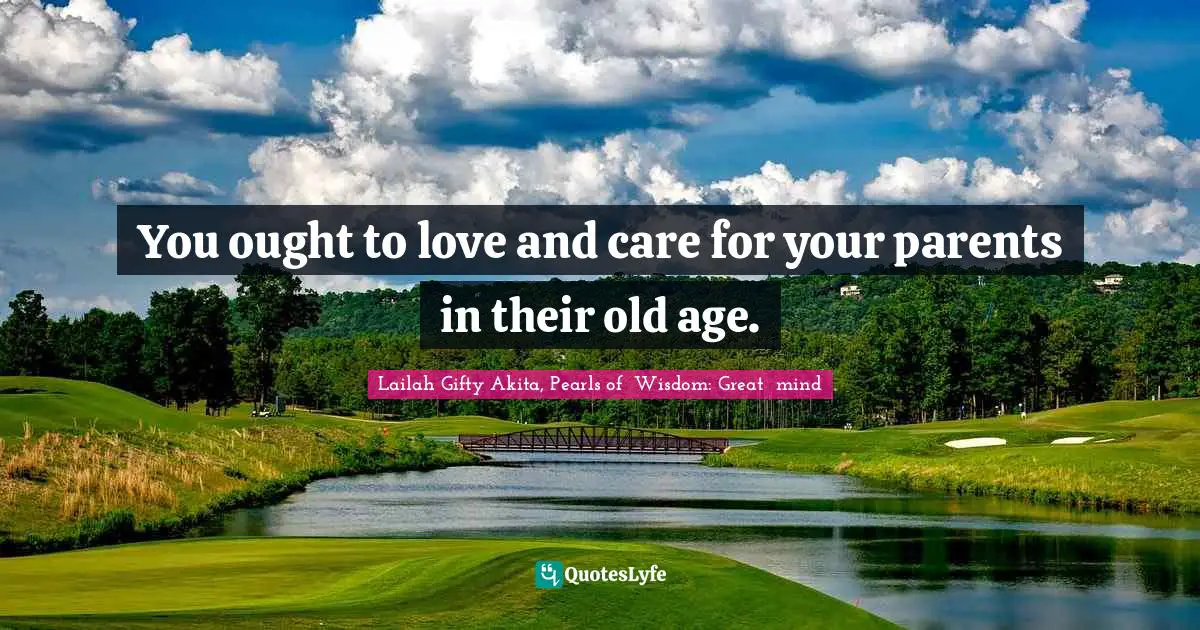 Parents And Children Quotes: "You ought to love and care for your parents in their old age."