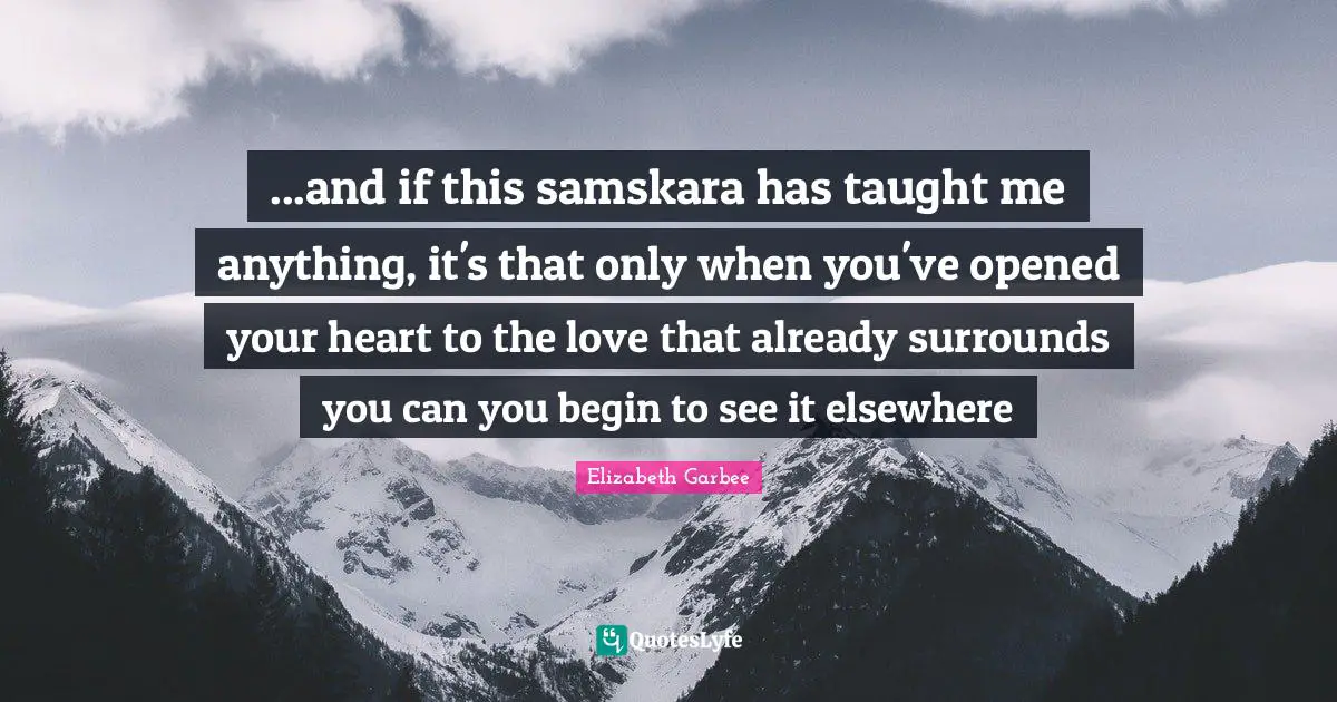...and if this samskara has taught me anything, it's that only when you've opened your heart to the love that already surrounds you can you begin to see it elsewhere