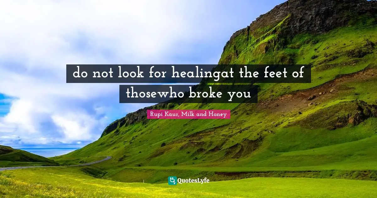 do not look for healingat the feet of thosewho broke you