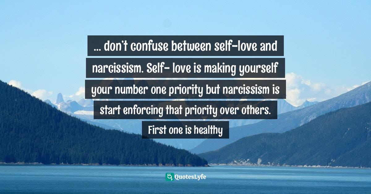 don’t confuse between selflove and narcissism. Self love is ma