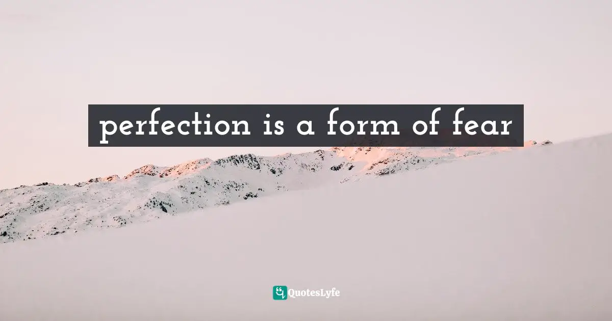 perfection is a form of fear