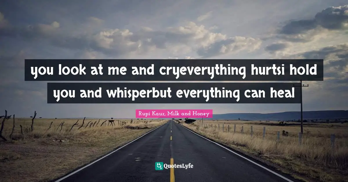 you look at me and cryeverything hurtsi hold you and whisperbut everything can heal