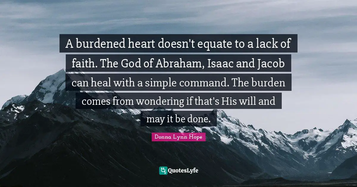 A burdened heart doesn't equate to a lack of faith. The God of Abraham, Isaac and Jacob can heal with a simple command. The burden comes from wondering if that's His will and may it be done.
