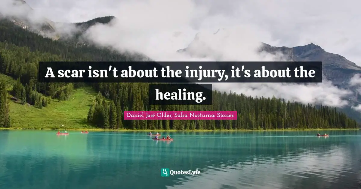 A scar isn't about the injury, it's about the healing.