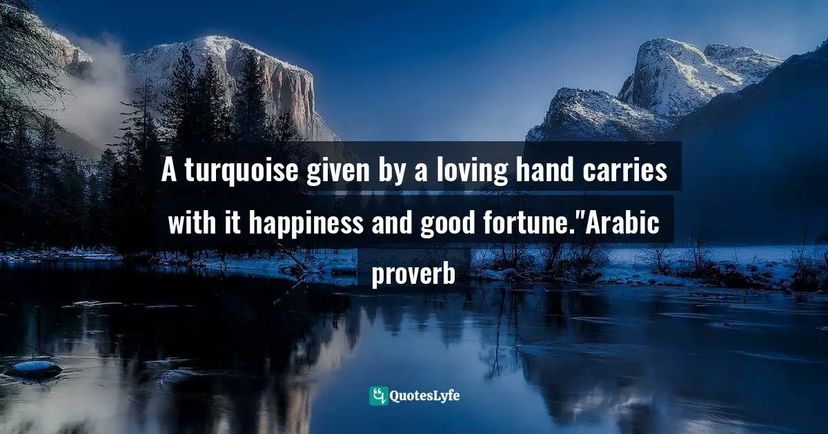 A turquoise given by a loving hand carries with it happiness and good fortune."Arabic proverb