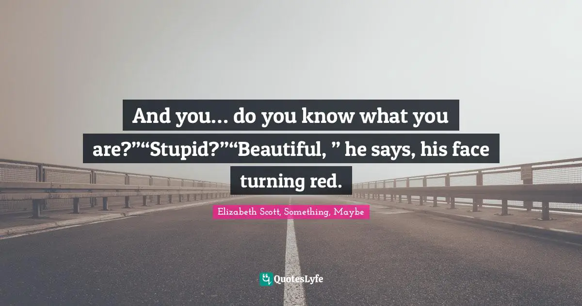 Young Adult Romance Quotes: "And you… do you know what you are?”“Stupid?”“Beautiful, ” he says, his face turning red."