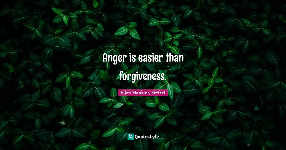 Anger is easier than forgiveness.