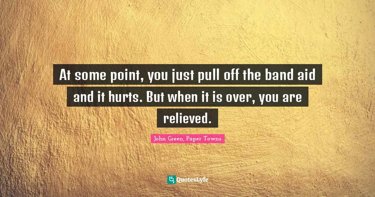 At some point, you just pull off the band aid and it hurts. But when it is over, you are relieved.