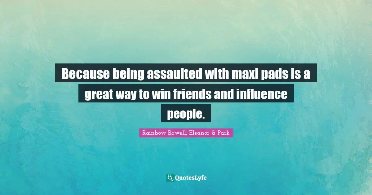 Rainbow Rowell, Eleanor & Park Quotes: "Because being assaulted with maxi pads is a great way to win friends and influence people."