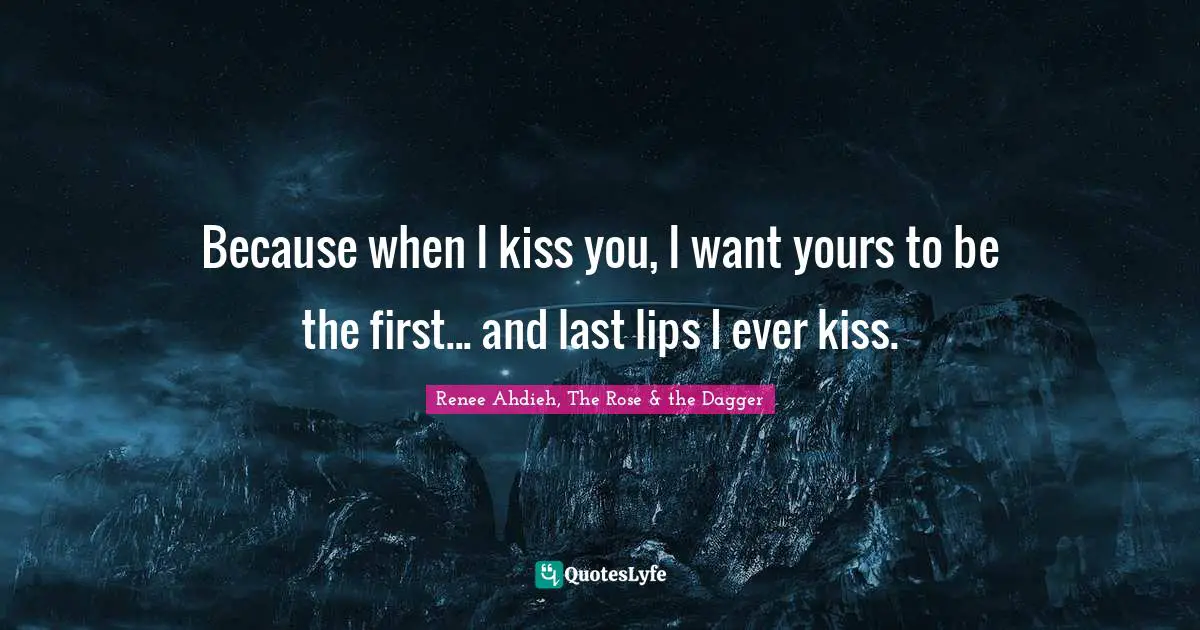 Swoon Quotes: "Because when I kiss you, I want yours to be the first... and last lips I ever kiss."