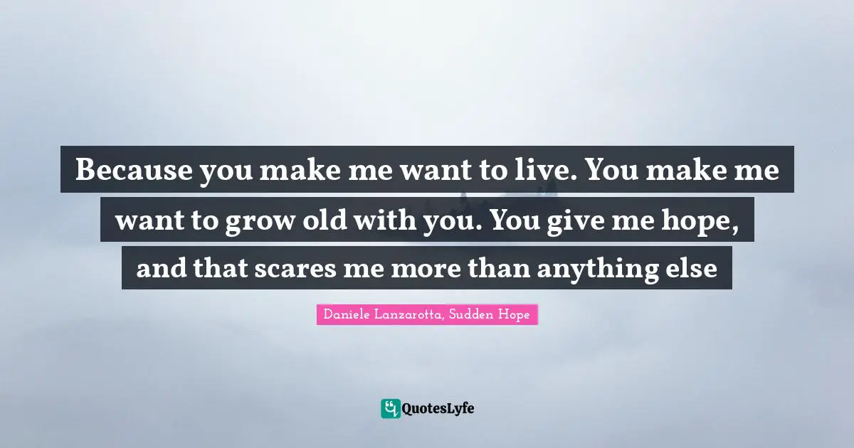 Yalit Quotes: "Because you make me want to live. You make me want to grow old with you. You give me hope, and that scares me more than anything else"