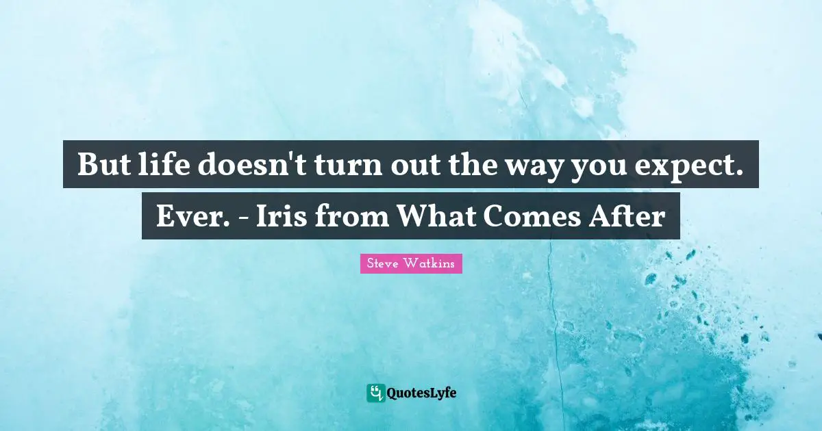 But life doesn't turn out the way you expect. Ever. - Iris from What Comes After