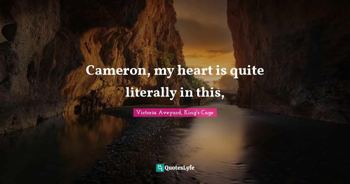 Cameron, my heart is quite literally in this, 
