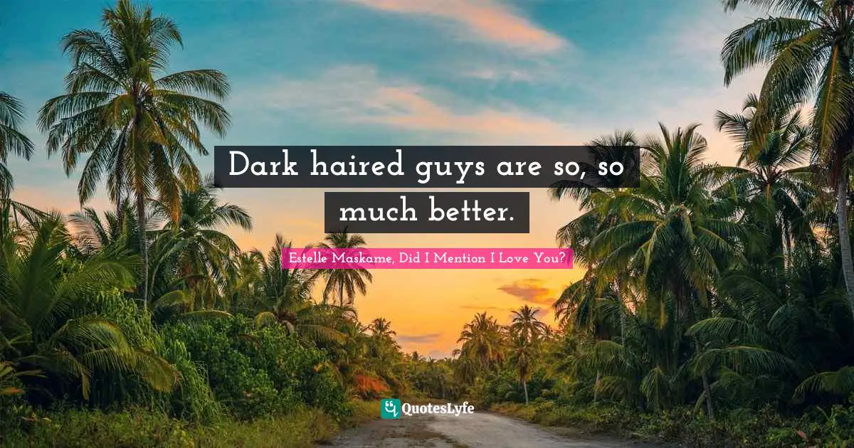 Estelle Maskame, Did I Mention I Love You? Quotes: "Dark haired guys are so, so much better."
