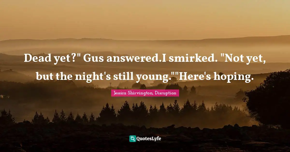 Dead yet?" Gus answered.I smirked. "Not yet, but the night's still young.""Here's hoping.